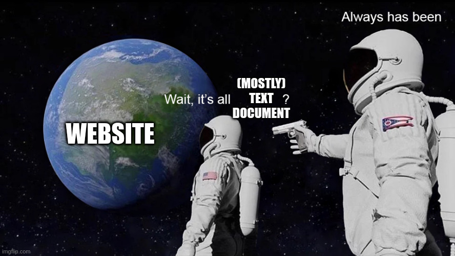 Astronauten Meme. Die Erde ist 'Website'. Erster Astronaut sagt: 'Wait it's all (mostly) text document'. Der mit der Knarre sagt 'Always has been'.